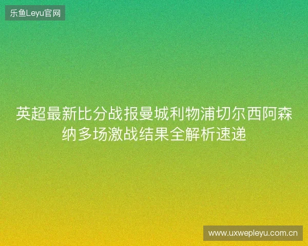 英超最新比分战报曼城利物浦切尔西阿森纳多场激战结果全解析速递