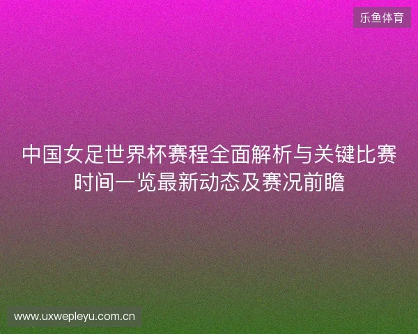 中国女足世界杯赛程全面解析与关键比赛时间一览最新动态及赛况前瞻