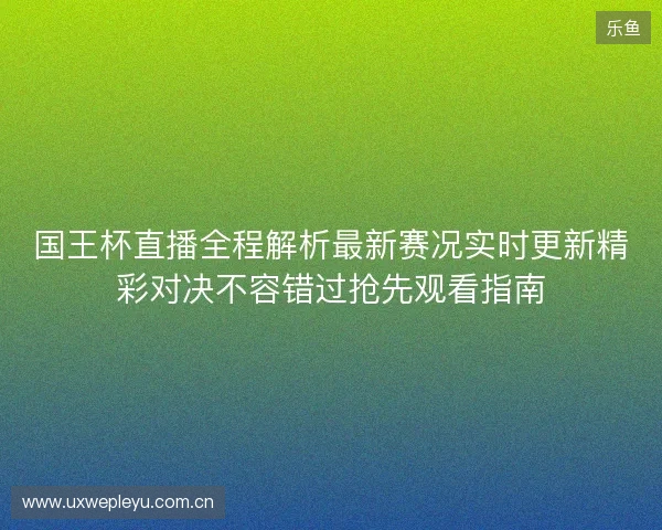 国王杯直播全程解析最新赛况实时更新精彩对决不容错过抢先观看指南 国王杯直播全程解析最新赛况实时更新精彩对决不容错过抢先观看指南