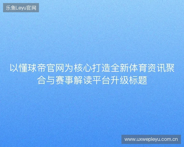 以懂球帝官网为核心打造全新体育资讯聚合与赛事解读平台升级标题 以懂球帝官网为核心打造全新体育资讯聚合与赛事解读平台升级标题