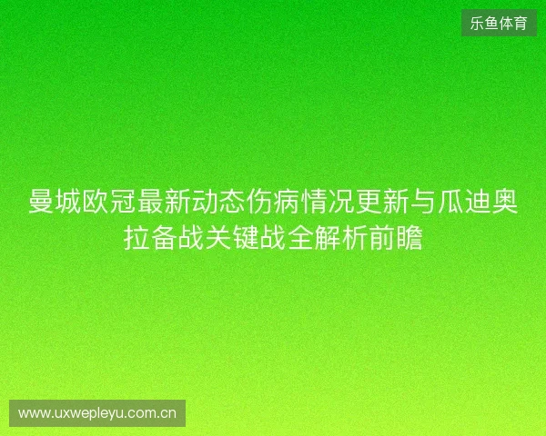 曼城欧冠最新动态伤病情况更新与瓜迪奥拉备战关键战全解析前瞻 曼城欧冠最新动态伤病情况更新与瓜迪奥拉备战关键战全解析前瞻