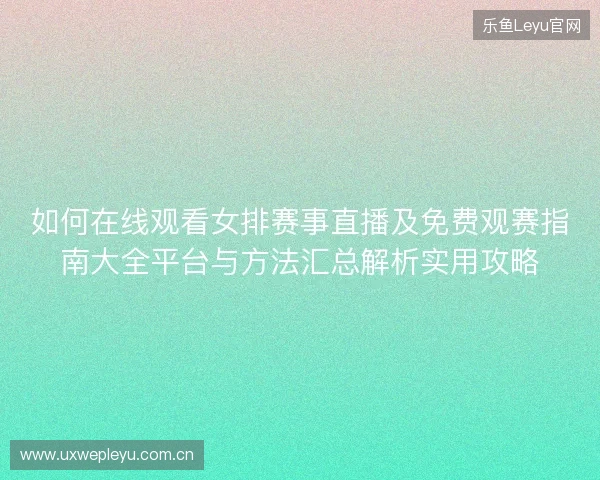 如何在线观看女排赛事直播及免费观赛指南大全平台与方法汇总解析实用攻略