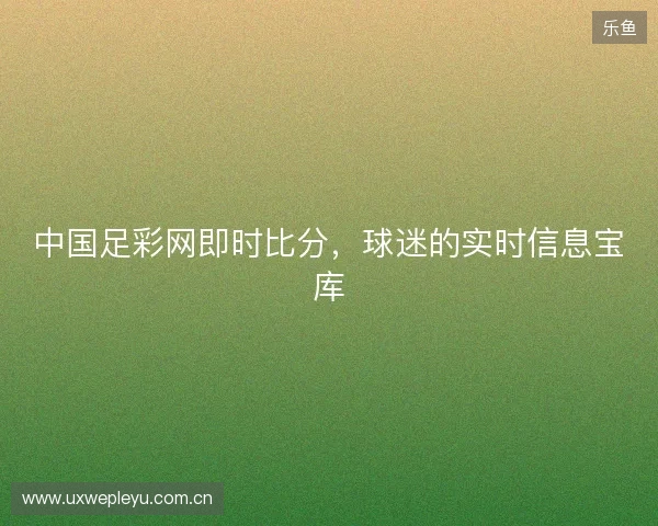 中国足彩网即时比分，球迷的实时信息宝库