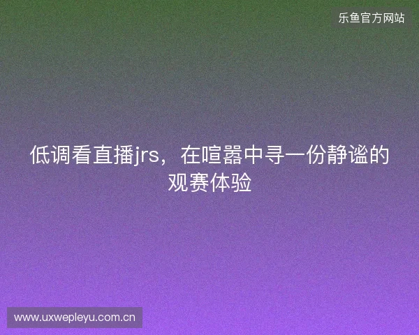 低调看直播jrs，在喧嚣中寻一份静谧的观赛体验