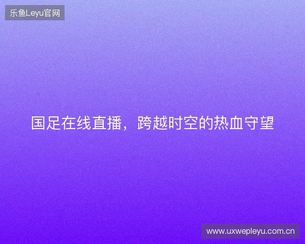 国足在线直播,跨越时空的热血守望 国足在线直播,跨越时空的热血守望