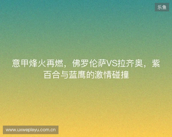 意甲烽火再燃，佛罗伦萨VS拉齐奥，紫百合与蓝鹰的激情碰撞
