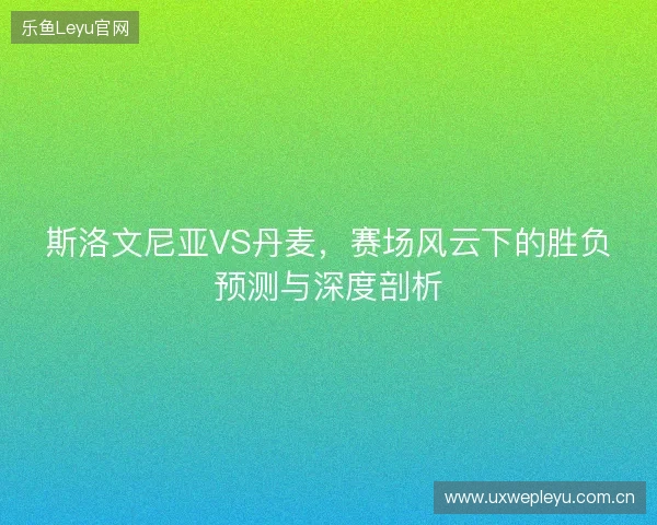 斯洛文尼亚VS丹麦，赛场风云下的胜负预测与深度剖析
