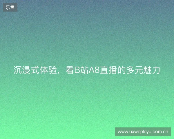 沉浸式体验，看B站A8直播的多元魅力