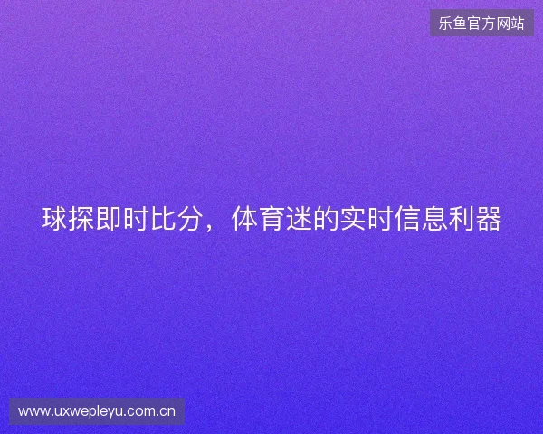 球探即时比分，体育迷的实时信息利器