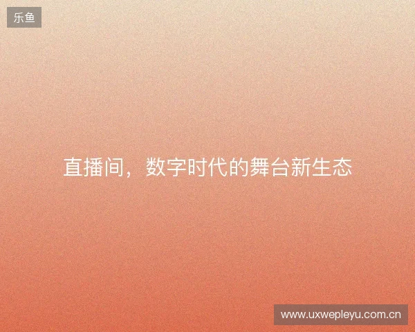 直播间,数字时代的舞台新生态 直播间,数字时代的舞台新生态