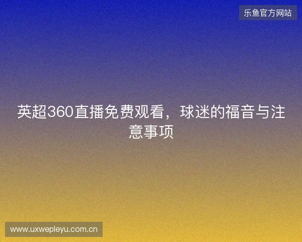 英超360直播免费观看，球迷的福音与注意事项